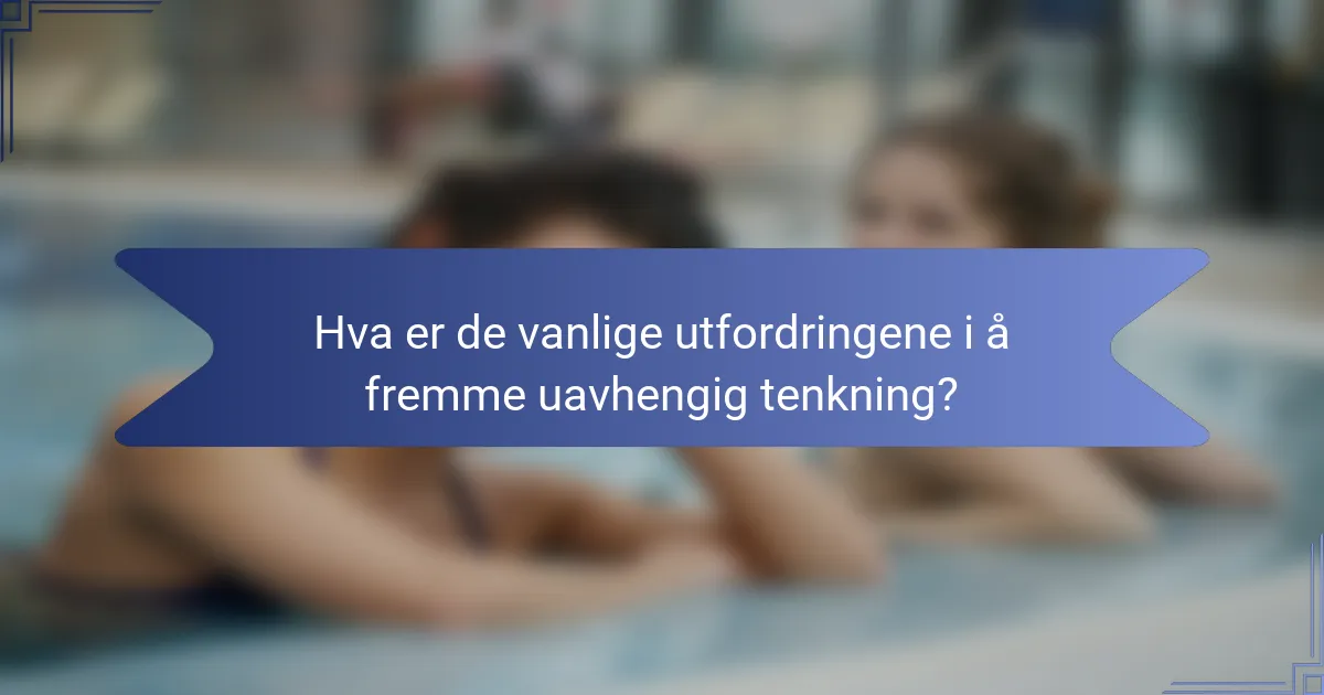 Hva er de vanlige utfordringene i å fremme uavhengig tenkning?