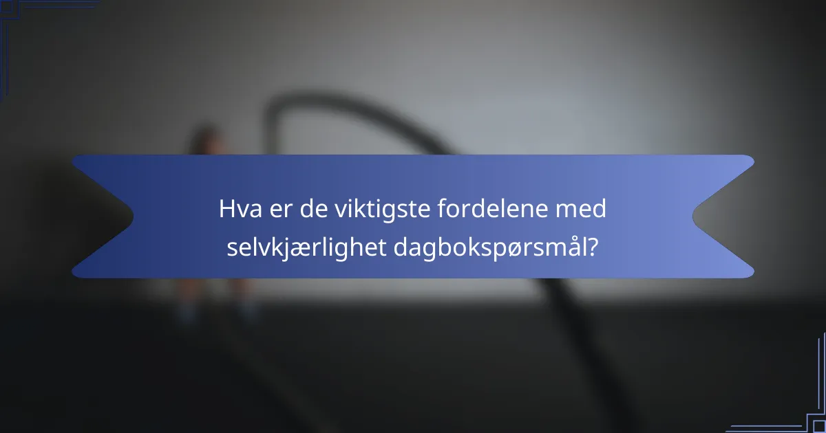 Hva er de viktigste fordelene med selvkjærlighet dagbokspørsmål?