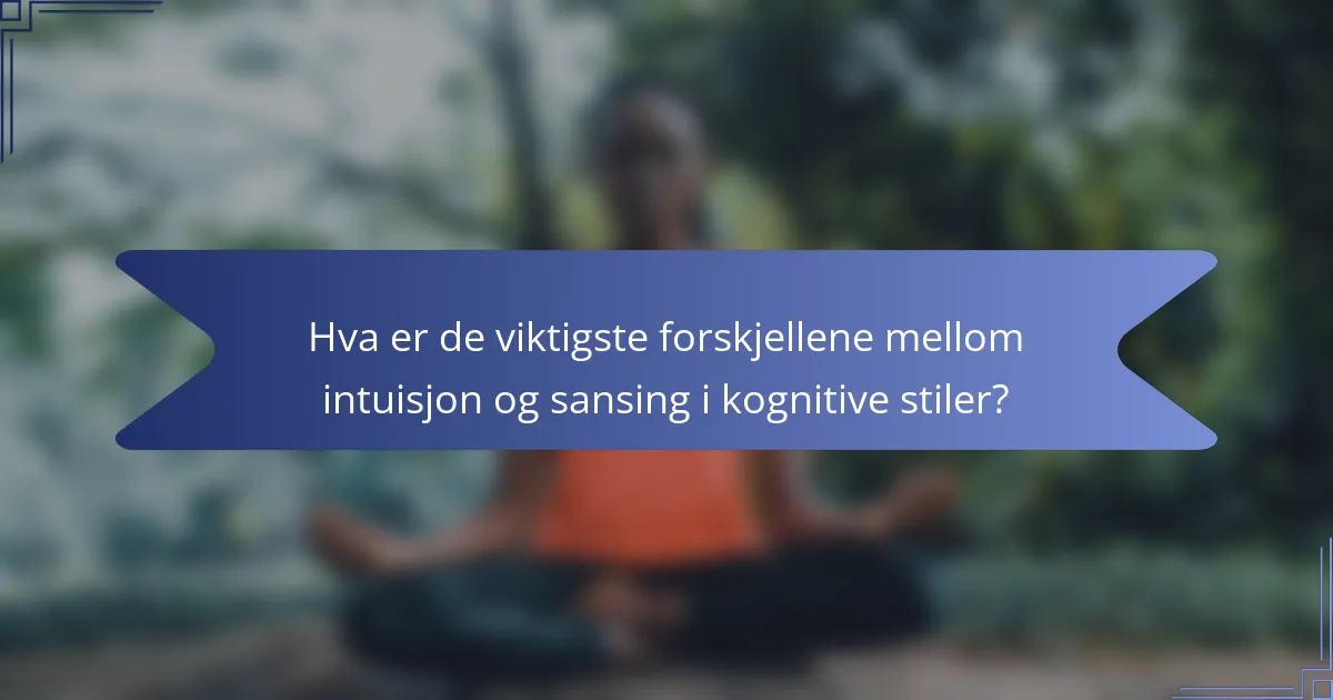 Hva er de viktigste forskjellene mellom intuisjon og sansing i kognitive stiler?