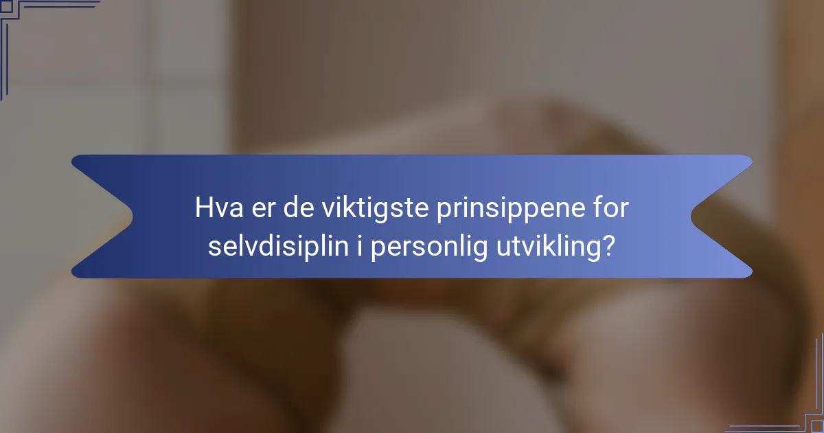 Hva er de viktigste prinsippene for selvdisiplin i personlig utvikling?
