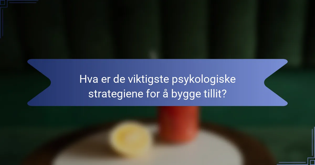 Hva er de viktigste psykologiske strategiene for å bygge tillit?