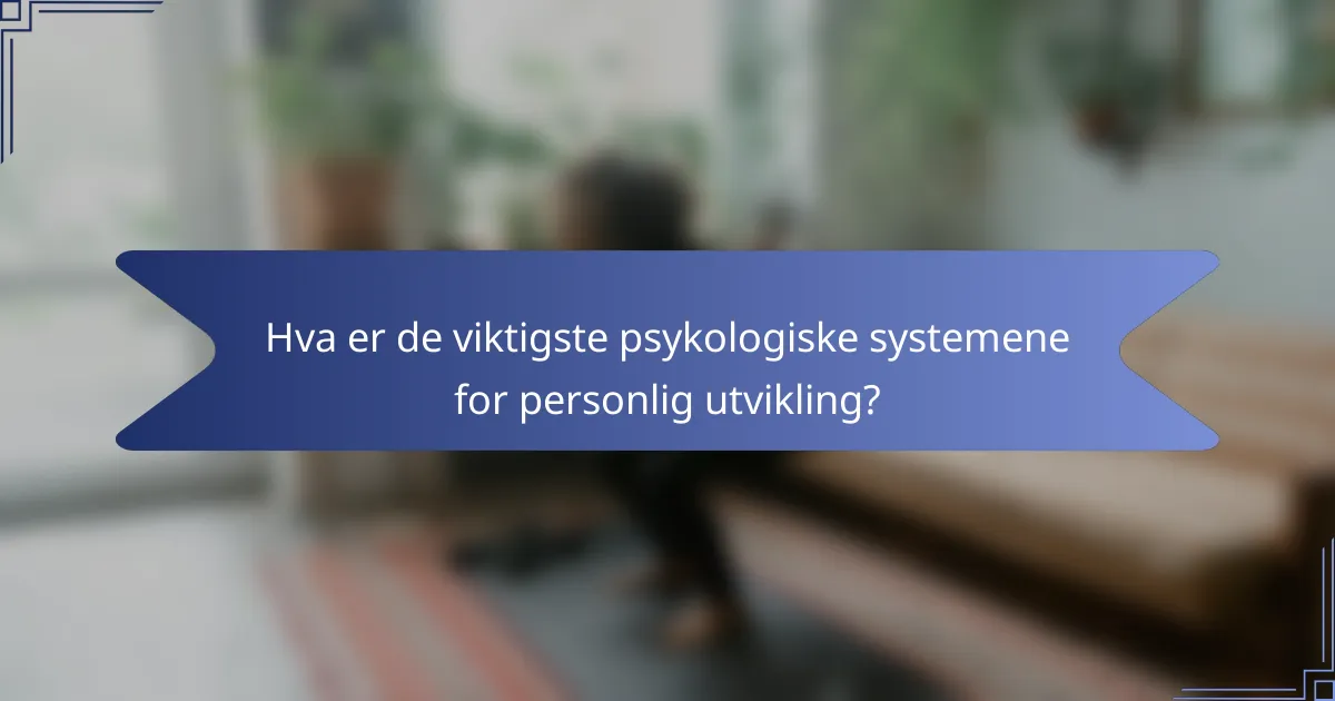 Hva er de viktigste psykologiske systemene for personlig utvikling?