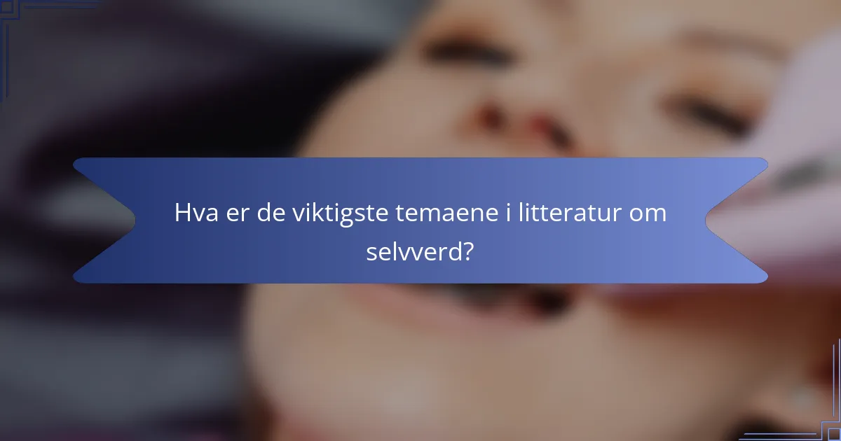 Hva er de viktigste temaene i litteratur om selvverd?