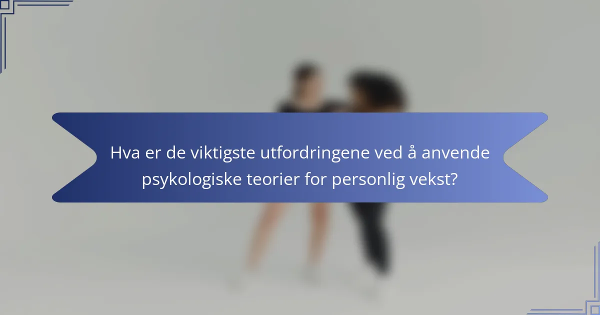 Hva er de viktigste utfordringene ved å anvende psykologiske teorier for personlig vekst?