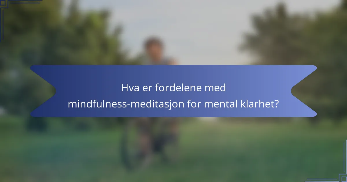 Hva er fordelene med mindfulness-meditasjon for mental klarhet?