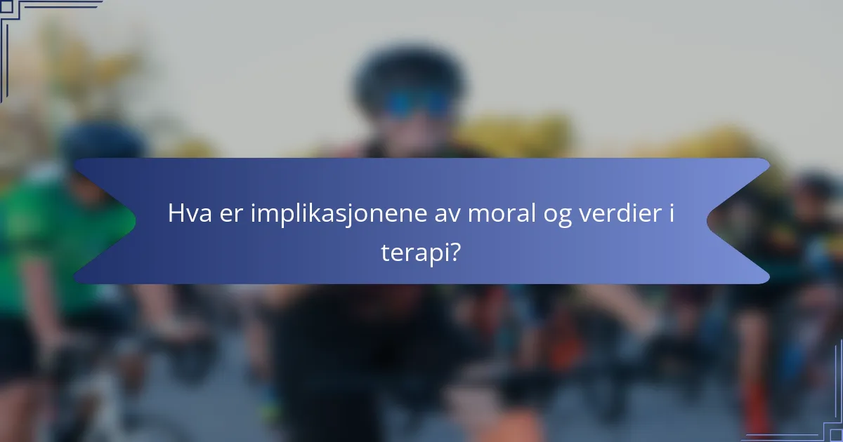 Hva er implikasjonene av moral og verdier i terapi?