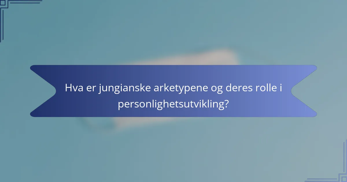 Hva er jungianske arketypene og deres rolle i personlighetsutvikling?