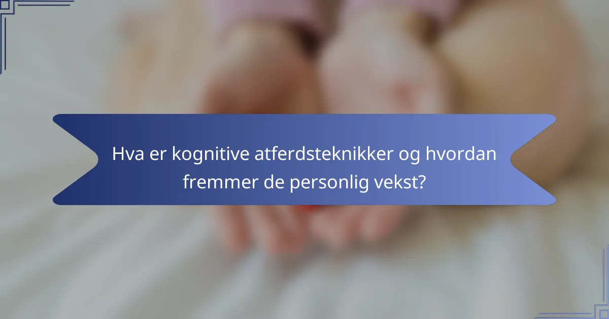 Hva er kognitive atferdsteknikker og hvordan fremmer de personlig vekst?