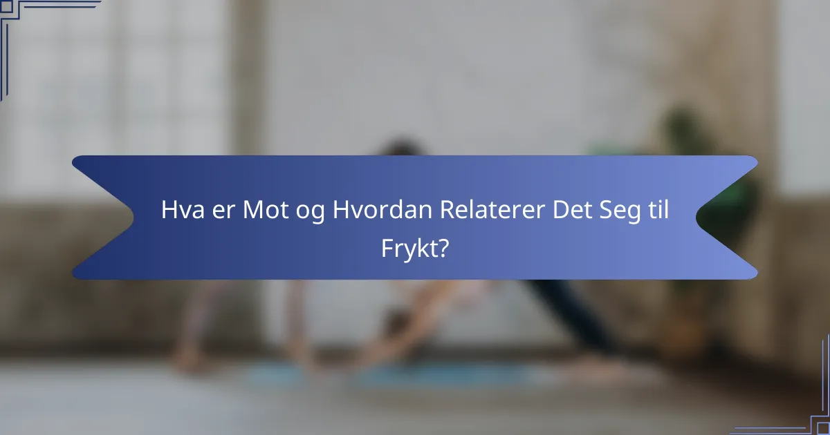 Hva er Mot og Hvordan Relaterer Det Seg til Frykt?