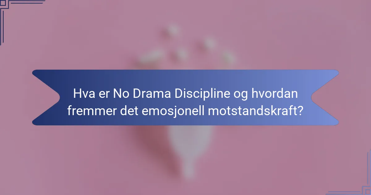 Hva er No Drama Discipline og hvordan fremmer det emosjonell motstandskraft?