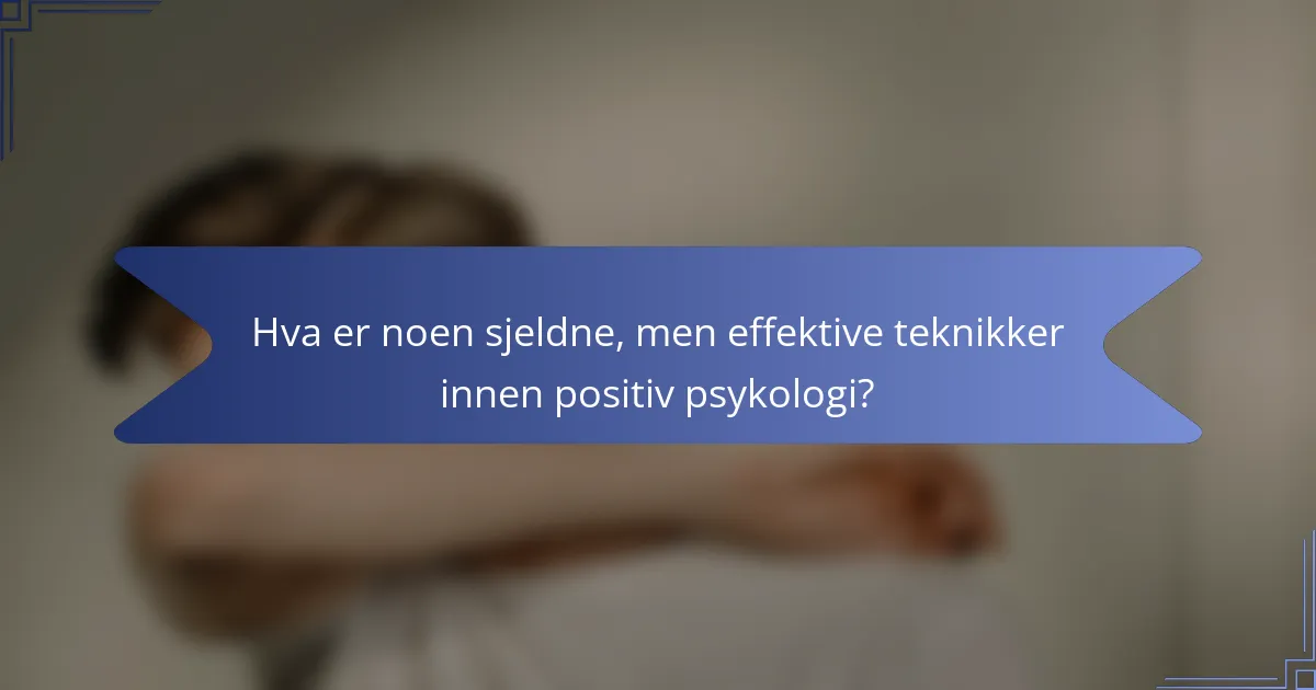 Hva er noen sjeldne, men effektive teknikker innen positiv psykologi?