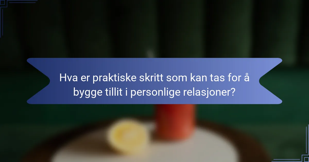 Hva er praktiske skritt som kan tas for å bygge tillit i personlige relasjoner?