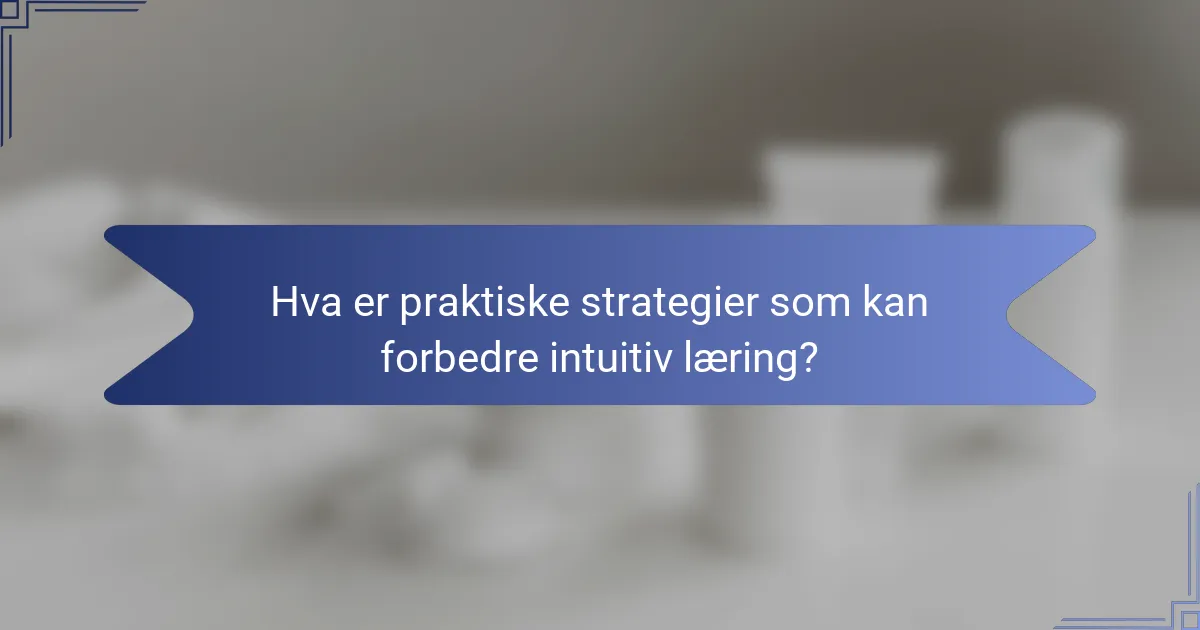Hva er praktiske strategier som kan forbedre intuitiv læring?