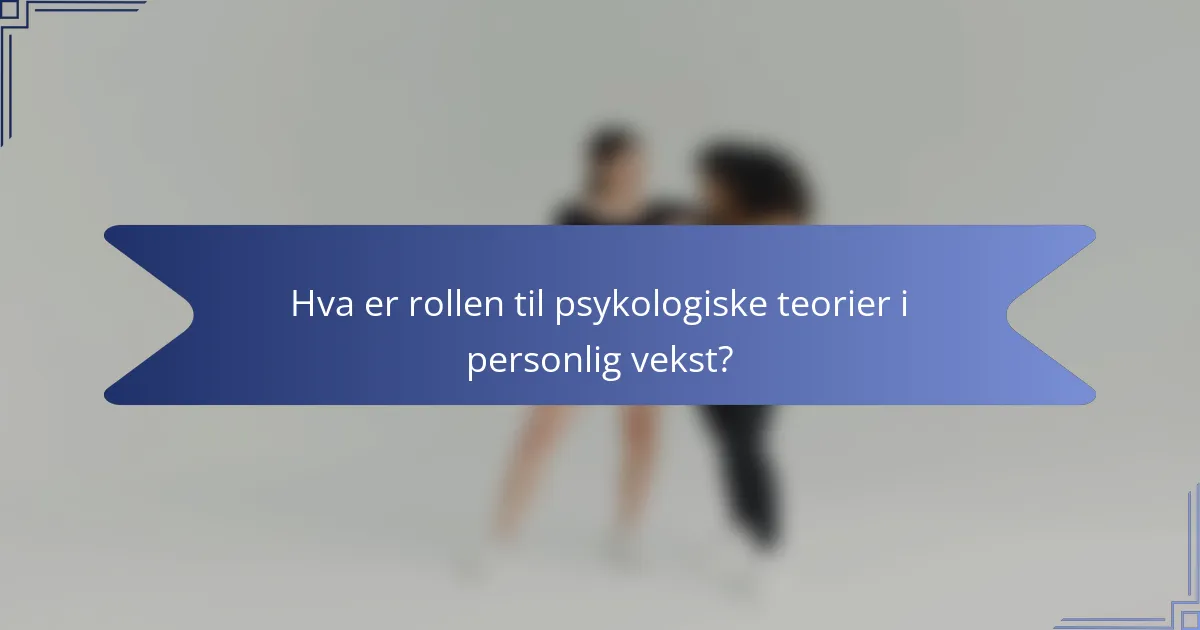 Hva er rollen til psykologiske teorier i personlig vekst?