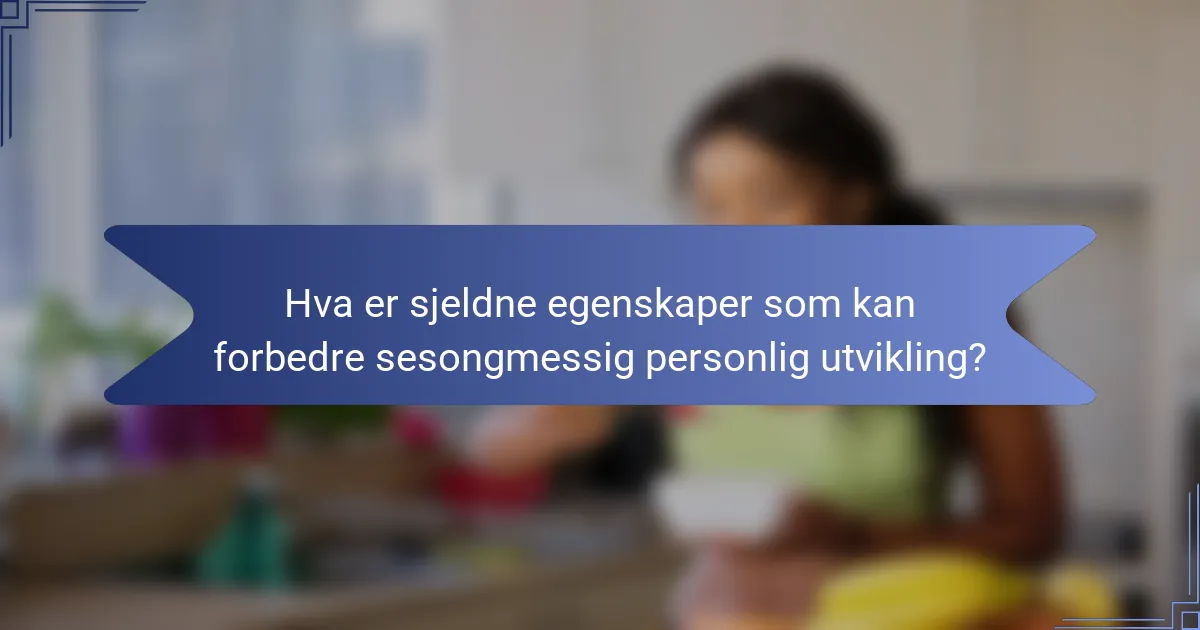 Hva er sjeldne egenskaper som kan forbedre sesongmessig personlig utvikling?