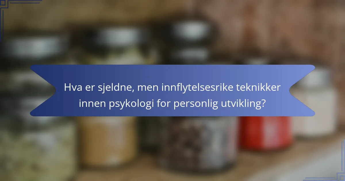 Hva er sjeldne, men innflytelsesrike teknikker innen psykologi for personlig utvikling?