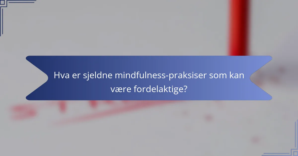 Hva er sjeldne mindfulness-praksiser som kan være fordelaktige?