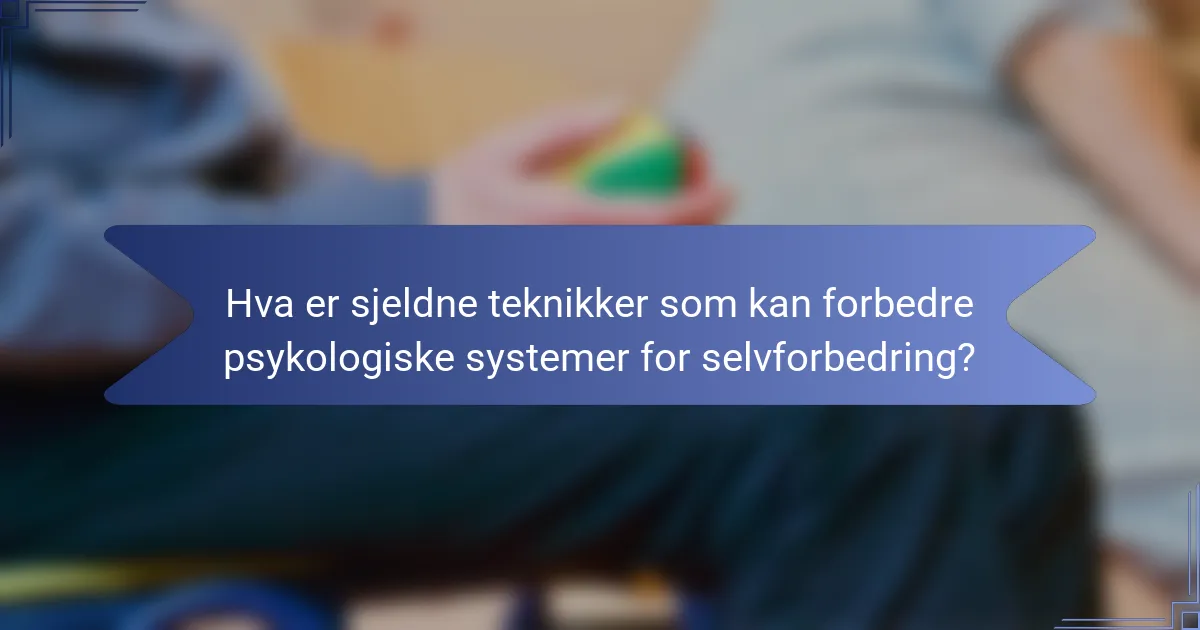 Hva er sjeldne teknikker som kan forbedre psykologiske systemer for selvforbedring?