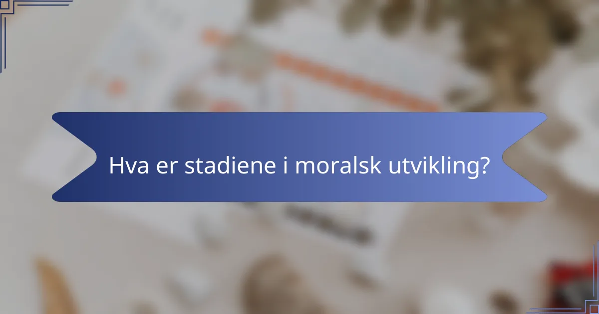 Hva er stadiene i moralsk utvikling?