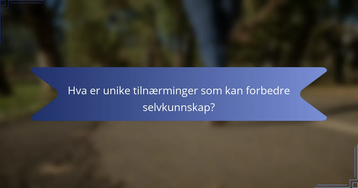 Hva er unike tilnærminger som kan forbedre selvkunnskap?