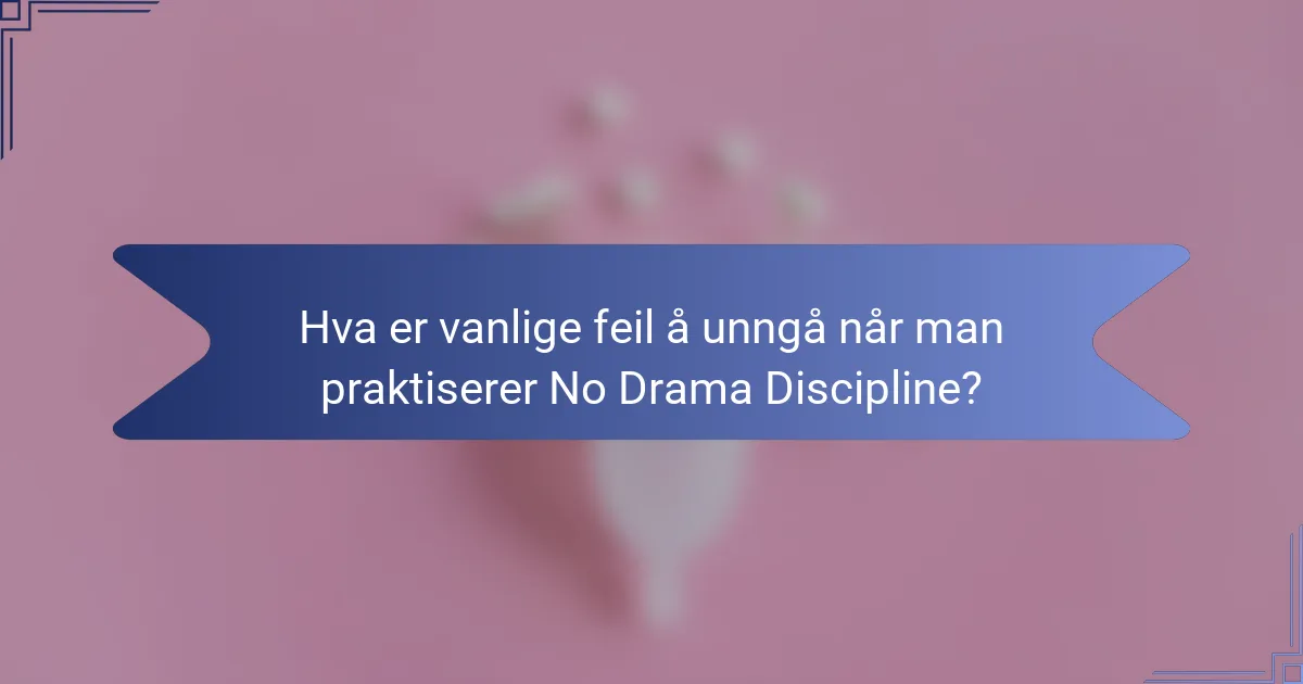 Hva er vanlige feil å unngå når man praktiserer No Drama Discipline?