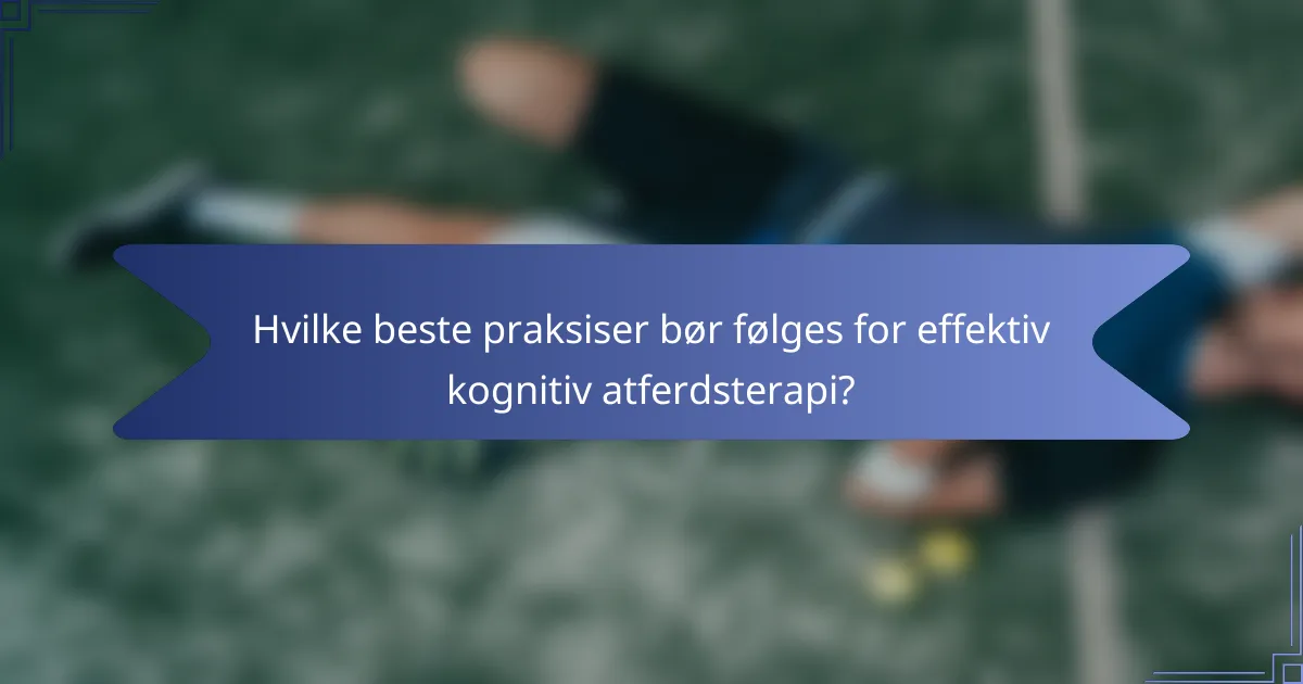 Hvilke beste praksiser bør følges for effektiv kognitiv atferdsterapi?
