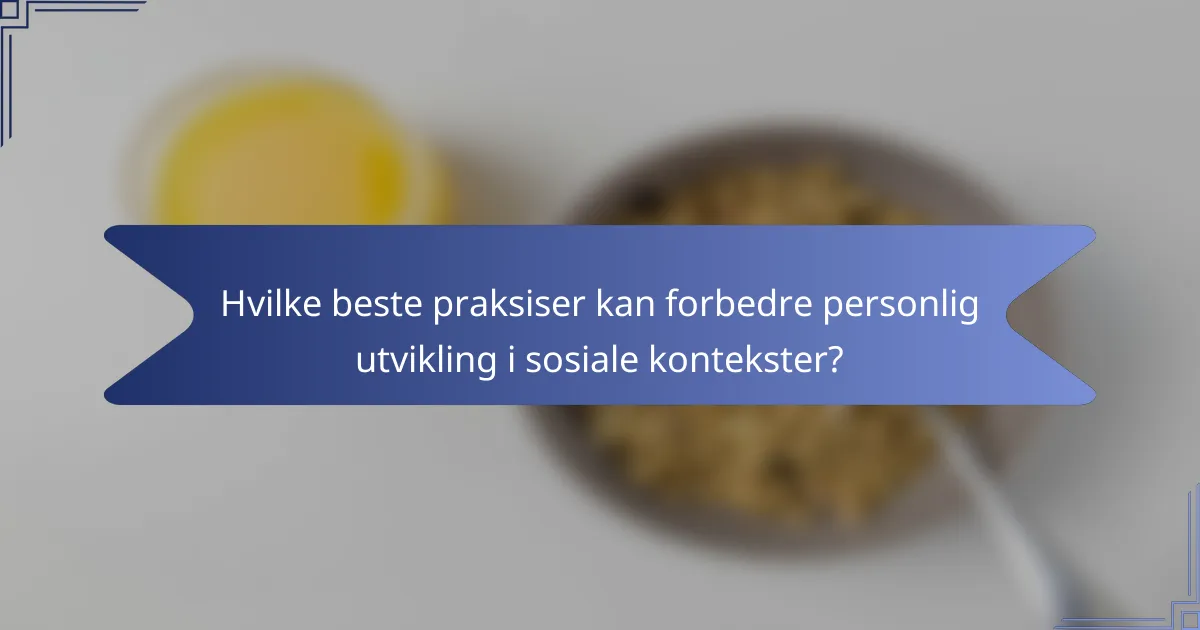 Hvilke beste praksiser kan forbedre personlig utvikling i sosiale kontekster?