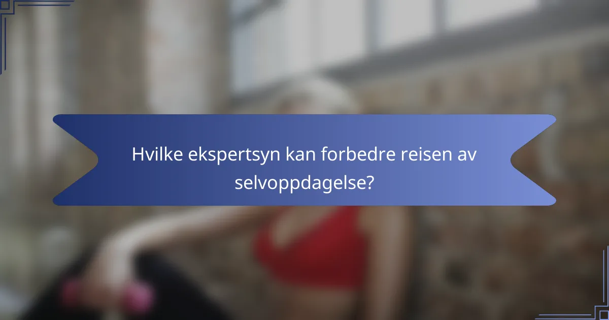 Hvilke ekspertsyn kan forbedre reisen av selvoppdagelse?