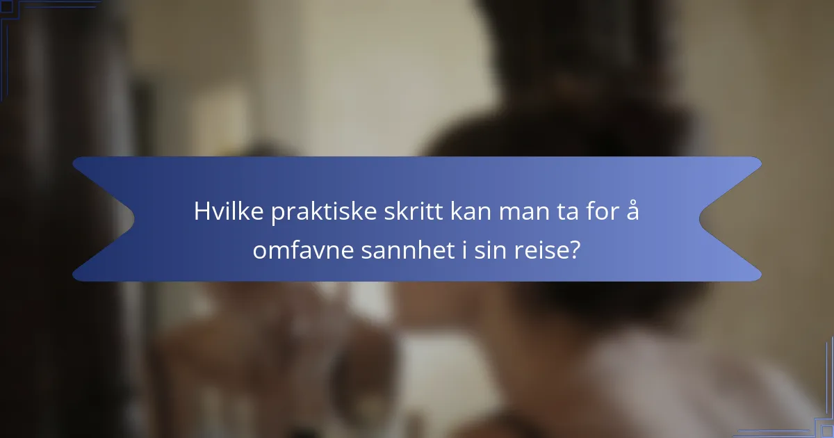 Hvilke praktiske skritt kan man ta for å omfavne sannhet i sin reise?
