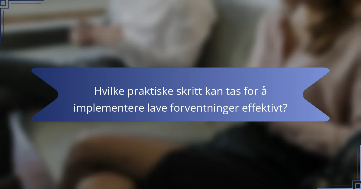Hvilke praktiske skritt kan tas for å implementere lave forventninger effektivt?