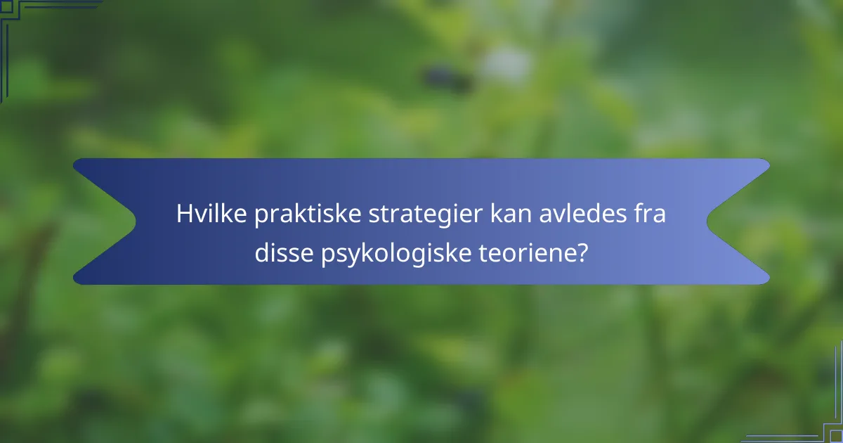 Hvilke praktiske strategier kan avledes fra disse psykologiske teoriene?