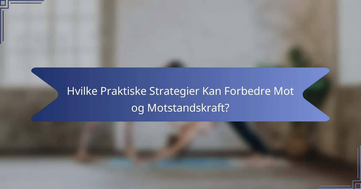 Hvilke Praktiske Strategier Kan Forbedre Mot og Motstandskraft?