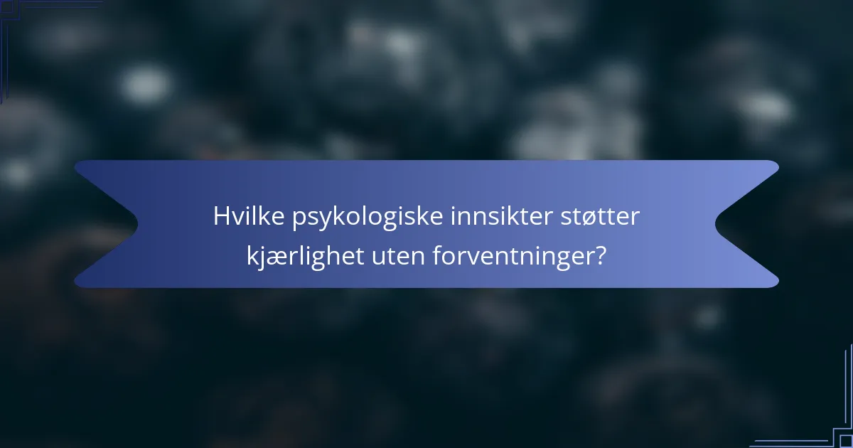 Hvilke psykologiske innsikter støtter kjærlighet uten forventninger?