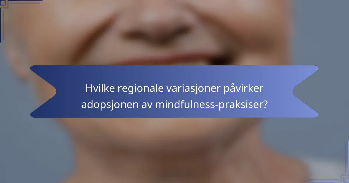 Hvilke regionale variasjoner påvirker adopsjonen av mindfulness-praksiser?