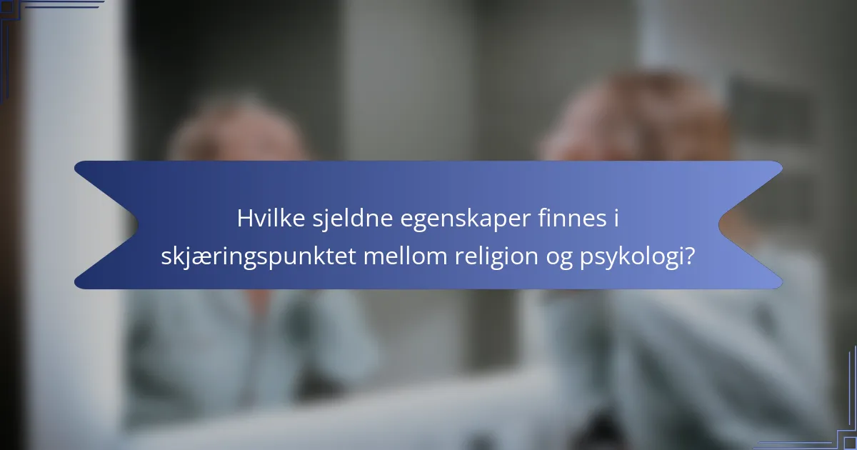 Hvilke sjeldne egenskaper finnes i skjæringspunktet mellom religion og psykologi?