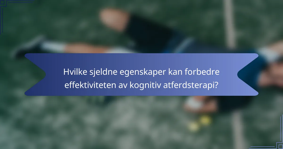 Hvilke sjeldne egenskaper kan forbedre effektiviteten av kognitiv atferdsterapi?