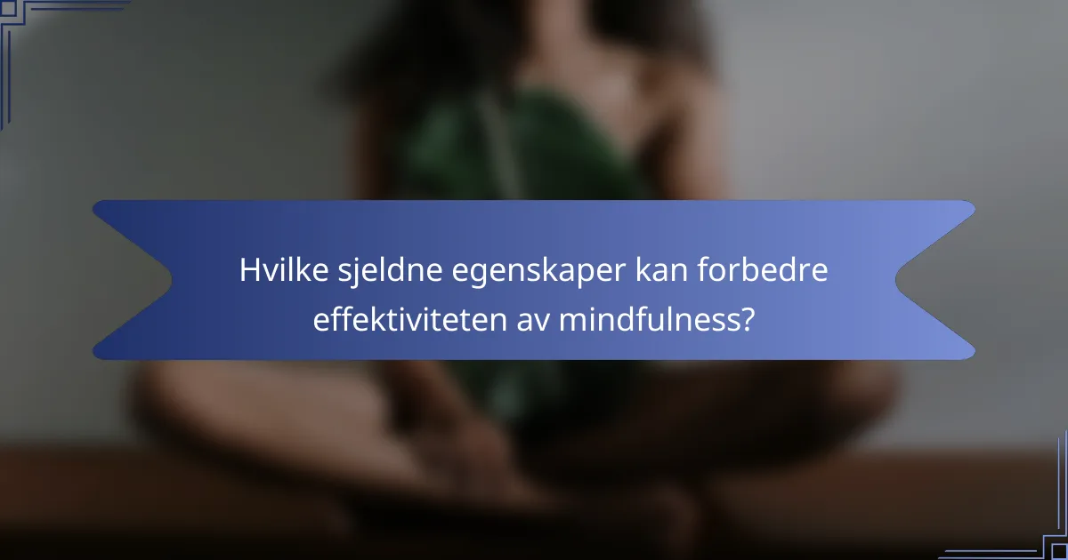 Hvilke sjeldne egenskaper kan forbedre effektiviteten av mindfulness?