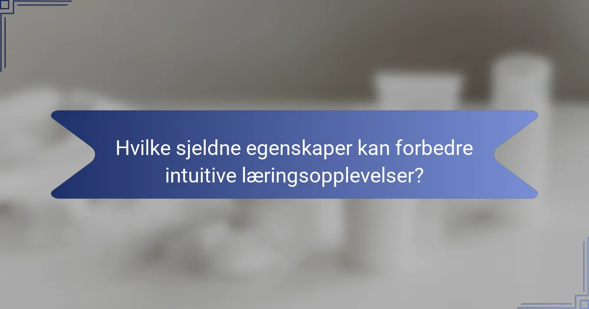 Hvilke sjeldne egenskaper kan forbedre intuitive læringsopplevelser?