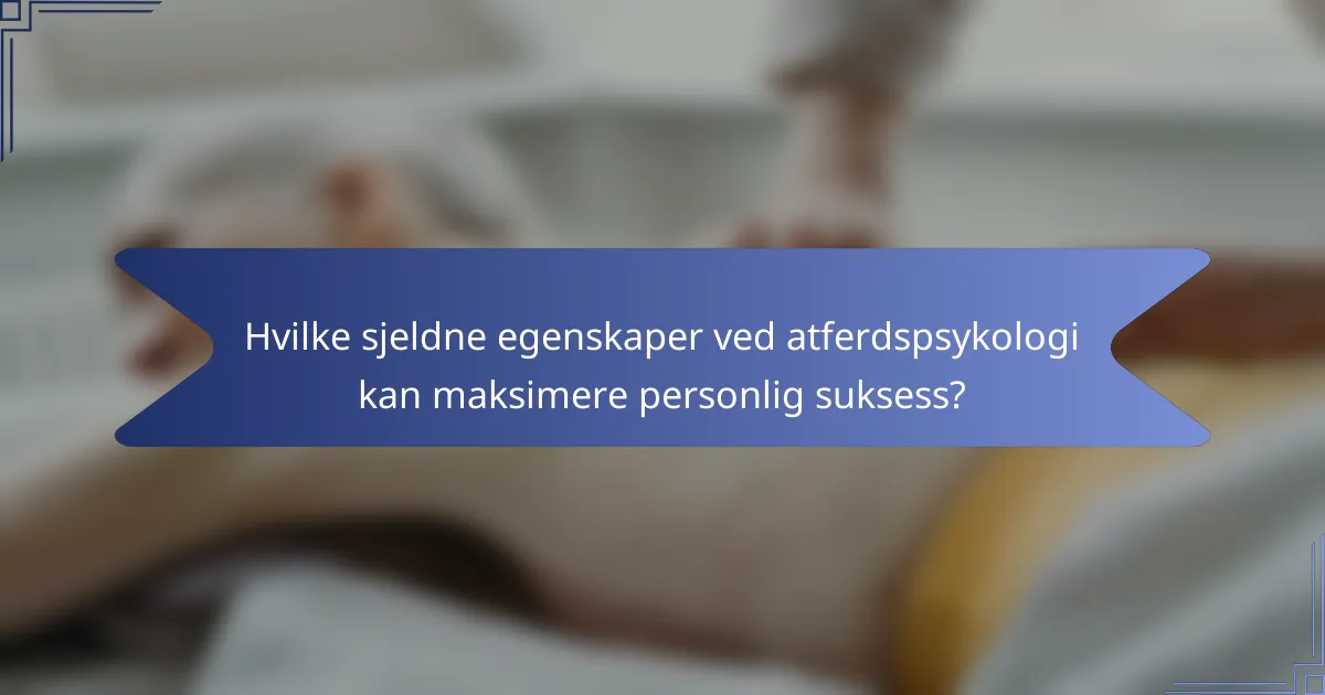 Hvilke sjeldne egenskaper ved atferdspsykologi kan maksimere personlig suksess?