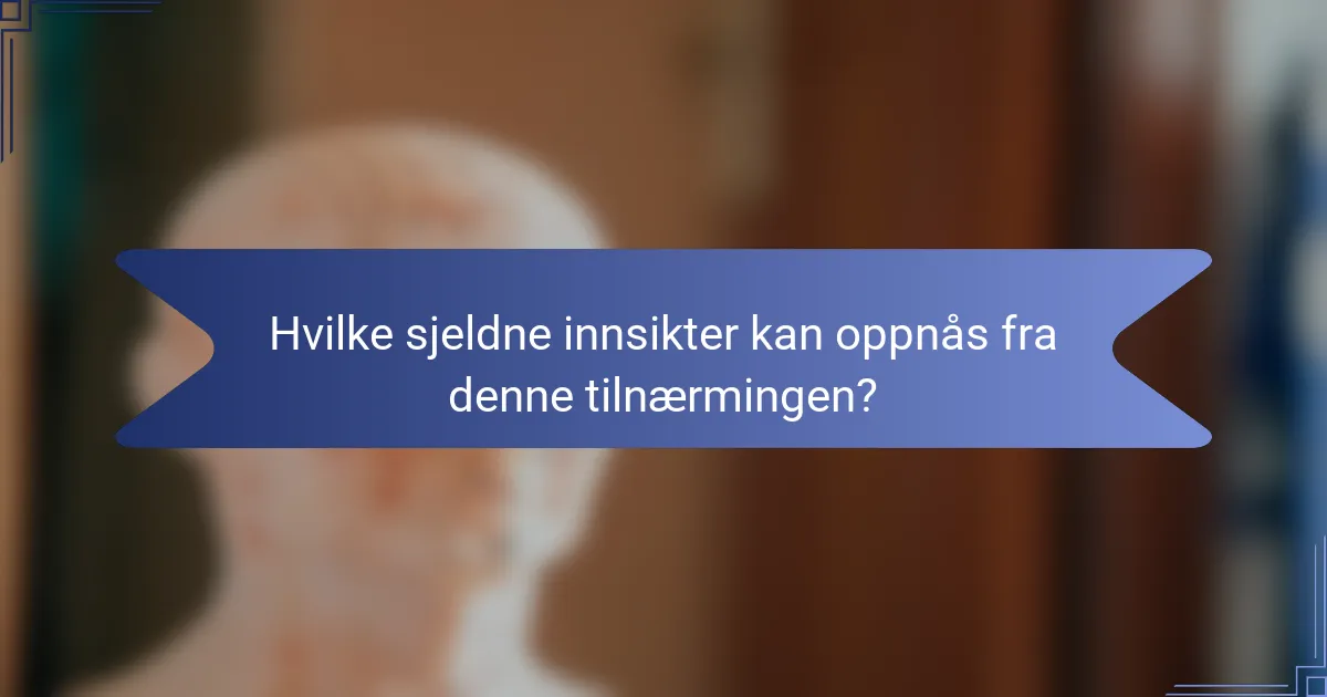 Hvilke sjeldne innsikter kan oppnås fra denne tilnærmingen?