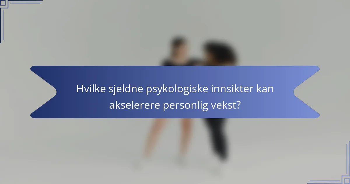 Hvilke sjeldne psykologiske innsikter kan akselerere personlig vekst?