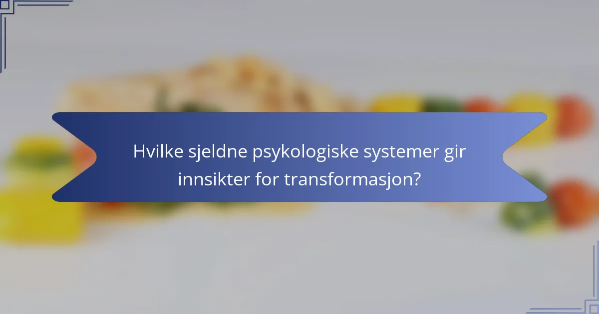 Hvilke sjeldne psykologiske systemer gir innsikter for transformasjon?