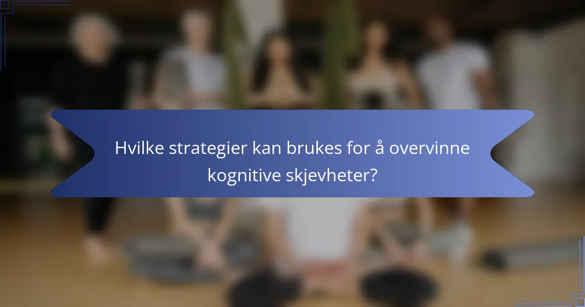Hvilke strategier kan brukes for å overvinne kognitive skjevheter?