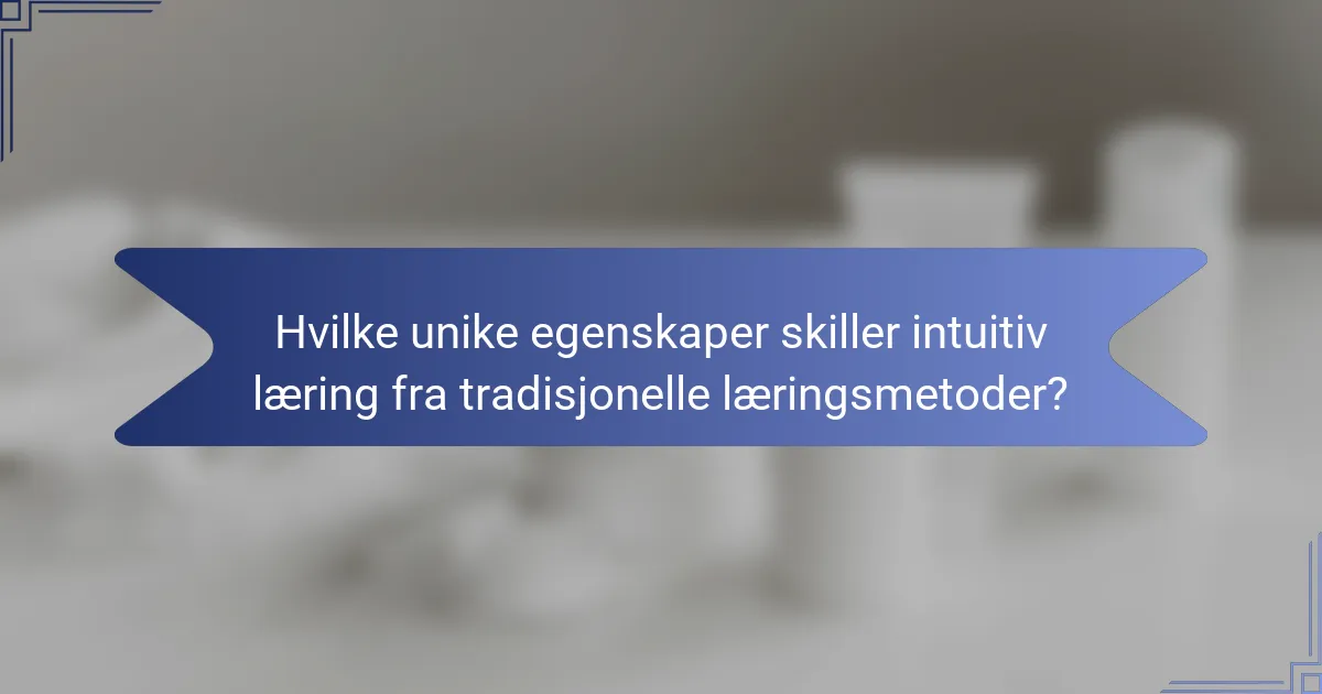 Hvilke unike egenskaper skiller intuitiv læring fra tradisjonelle læringsmetoder?