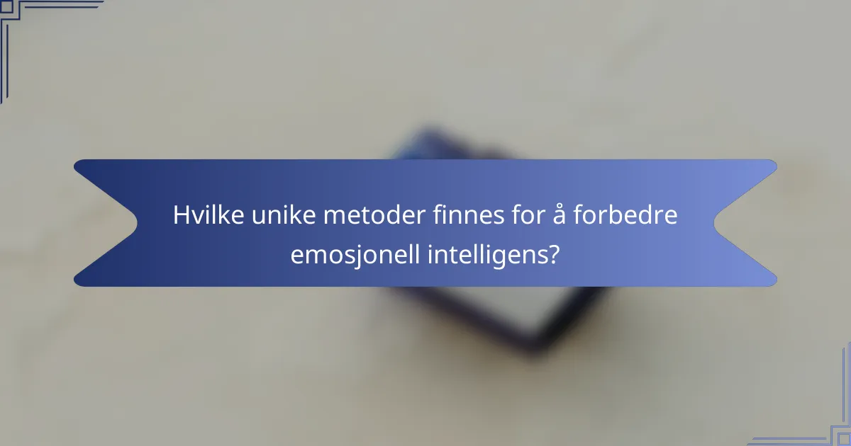 Hvilke unike metoder finnes for å forbedre emosjonell intelligens?