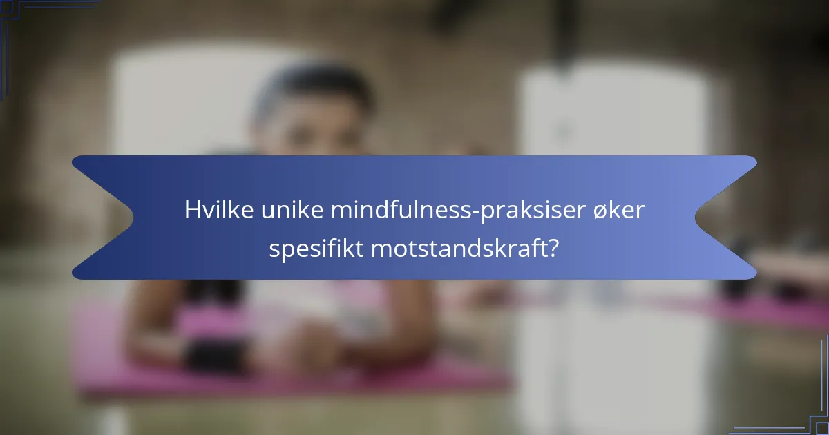 Hvilke unike mindfulness-praksiser øker spesifikt motstandskraft?