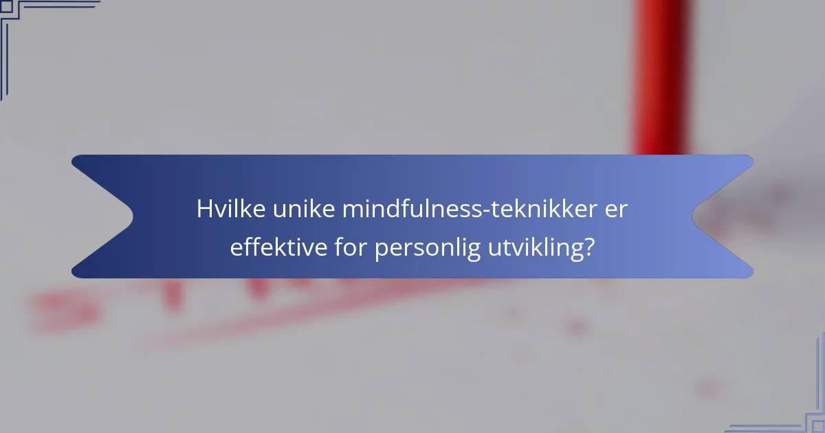 Hvilke unike mindfulness-teknikker er effektive for personlig utvikling?