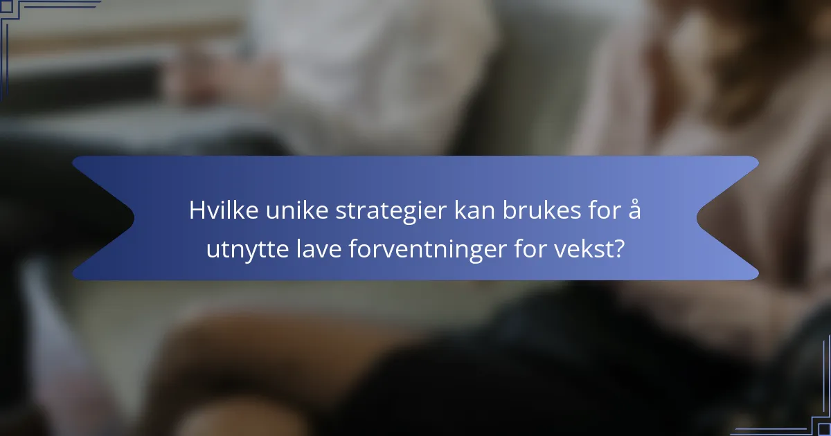 Hvilke unike strategier kan brukes for å utnytte lave forventninger for vekst?