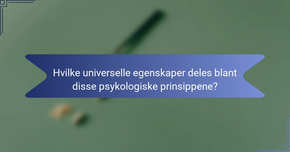 Hvilke universelle egenskaper deles blant disse psykologiske prinsippene?
