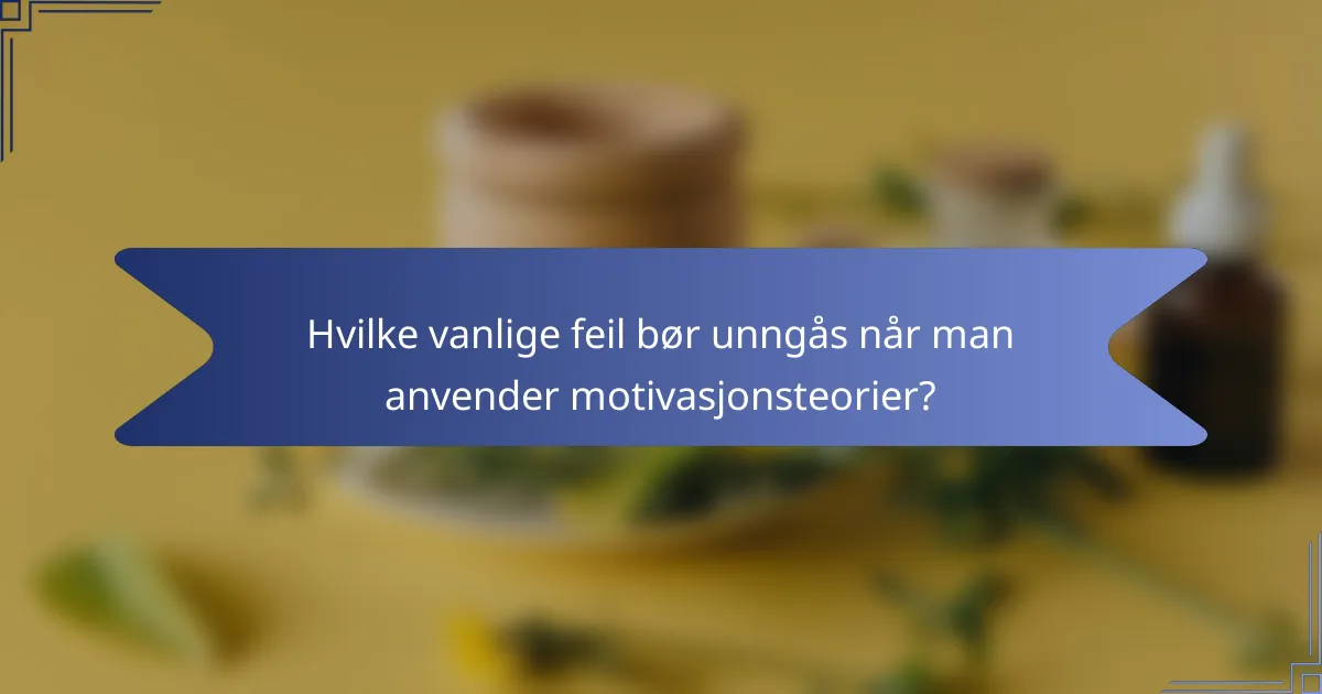 Hvilke vanlige feil bør unngås når man anvender motivasjonsteorier?